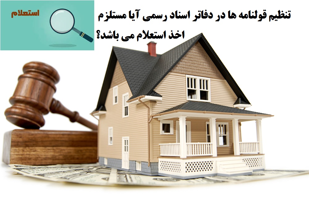 تنظیم قولنامه ها در دفاتر اسناد رسمی مستلزم اخذ استعلام می باشد یا خیر؟